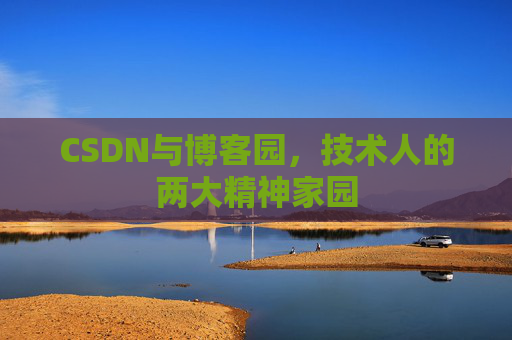 CSDN与博客园,技术人的两大精神家园 CSDN与博客园,技术人的两大精神家园
